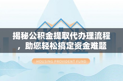 邱县揭秘公积金提取代办理流程，助您轻松搞定资金难题