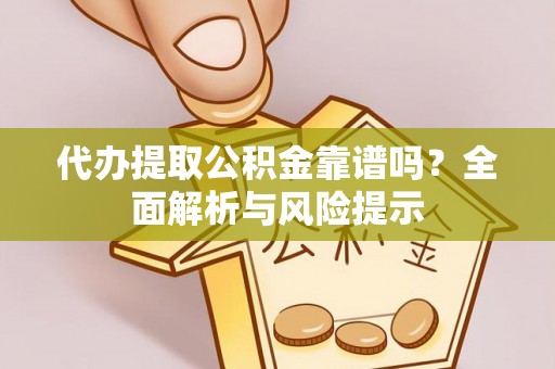 邱县代办提取公积金靠谱吗？全面解析与风险提示