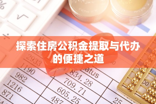 邱县探索住房公积金提取与代办的便捷之道