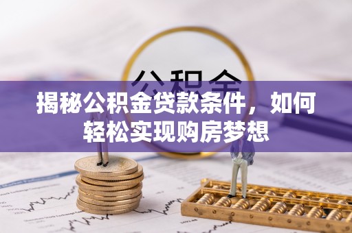 邱县揭秘公积金贷款条件，如何轻松实现购房梦想