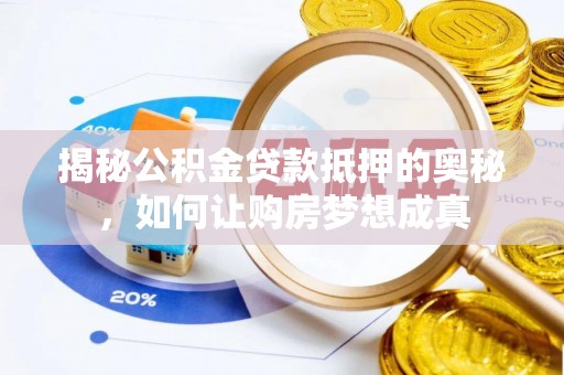 邱县揭秘公积金贷款抵押的奥秘，如何让购房梦想成真