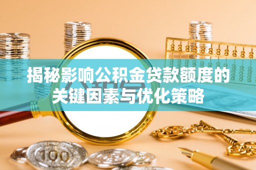 邱县揭秘影响公积金贷款额度的关键因素与优化策略