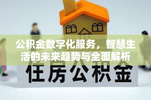 邱县公积金数字化服务，智慧生活的未来趋势与全面解析