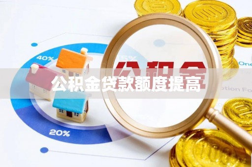 邱县公积金贷款额度提高