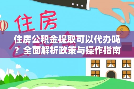 邱县住房公积金提取可以代办吗？全面解析政策与操作指南