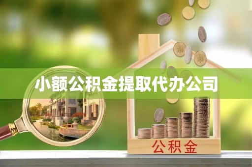 邱县小额公积金提取代办公司