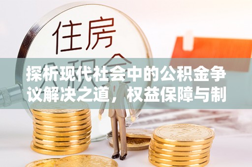 邱县探析现代社会中的公积金争议解决之道，权益保障与制度完善