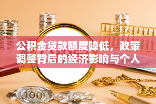 邱县公积金贷款额度降低，政策调整背后的经济影响与个人应对策略