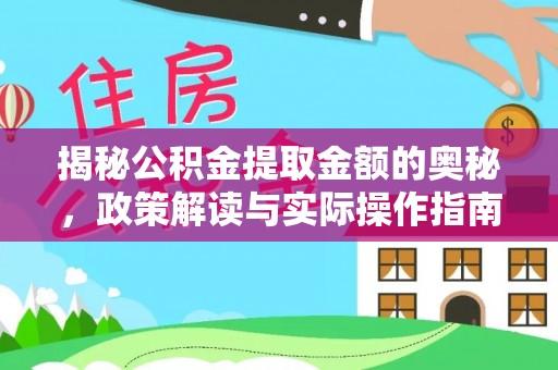 邱县揭秘公积金提取金额的奥秘，政策解读与实际操作指南