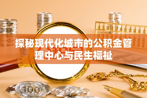 邱县探秘现代化城市的公积金管理中心与民生福祉