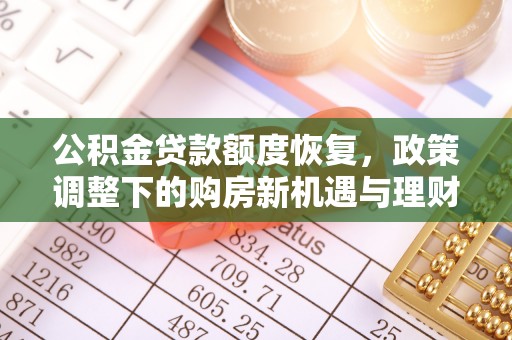 邱县公积金贷款额度恢复，政策调整下的购房新机遇与理财规划
