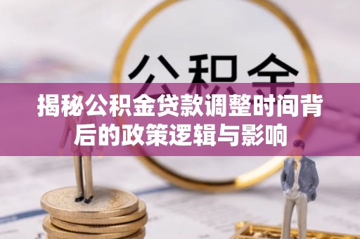 邱县揭秘公积金贷款调整时间背后的政策逻辑与影响