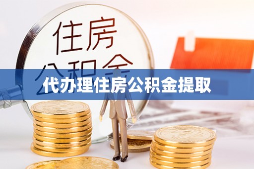 邱县代办理住房公积金提取