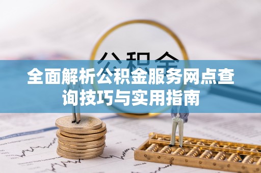 邱县全面解析公积金服务网点查询技巧与实用指南