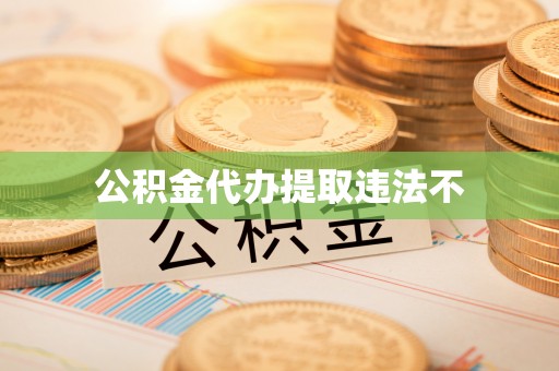 邱县公积金代办提取违法不