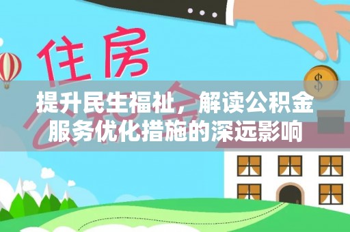 邱县提升民生福祉，解读公积金服务优化措施的深远影响