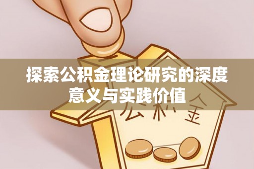 邱县探索公积金理论研究的深度意义与实践价值