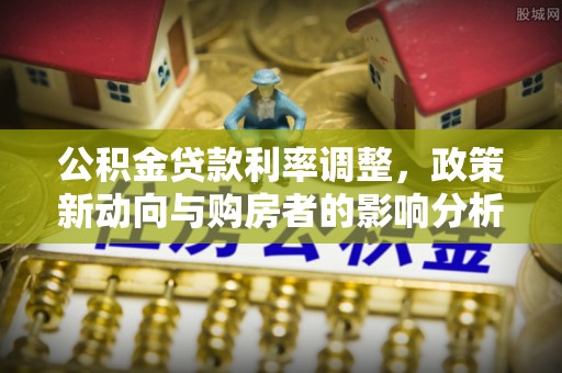 邱县公积金贷款利率调整，政策新动向与购房者的影响分析