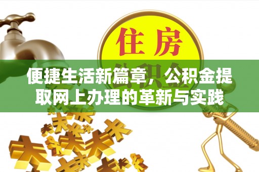 邱县便捷生活新篇章，公积金提取网上办理的革新与实践