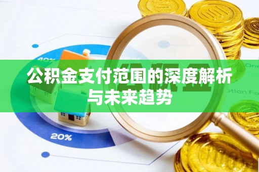 邱县公积金支付范围的深度解析与未来趋势
