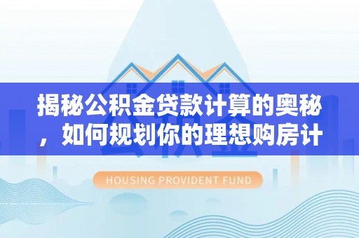 邱县揭秘公积金贷款计算的奥秘，如何规划你的理想购房计划