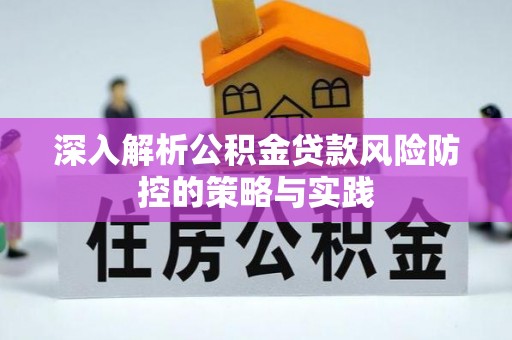 邱县深入解析公积金贷款风险防控的策略与实践