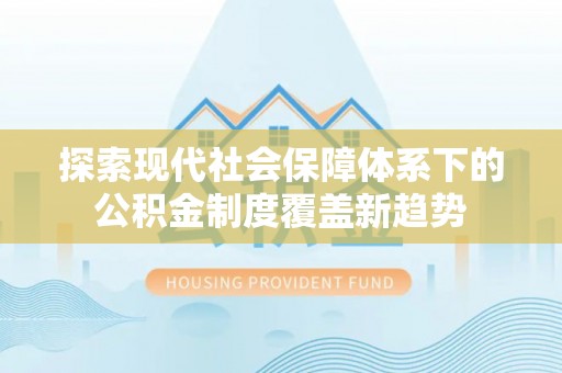 邱县探索现代社会保障体系下的公积金制度覆盖新趋势