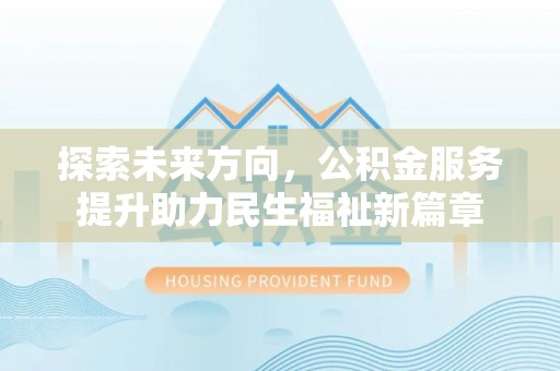邱县探索未来方向，公积金服务提升助力民生福祉新篇章