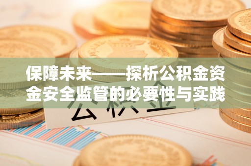 邱县保障未来——探析公积金资金安全监管的必要性与实践路径