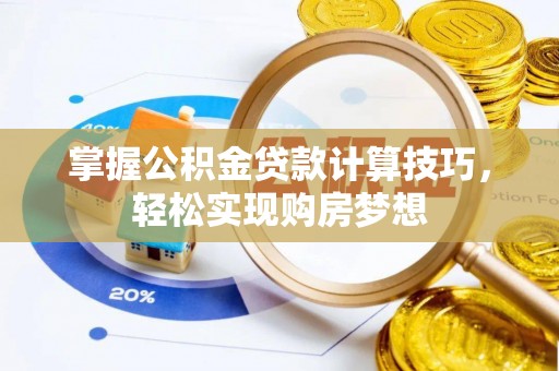 邱县掌握公积金贷款计算技巧，轻松实现购房梦想