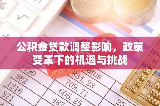 邱县公积金贷款调整影响，政策变革下的机遇与挑战