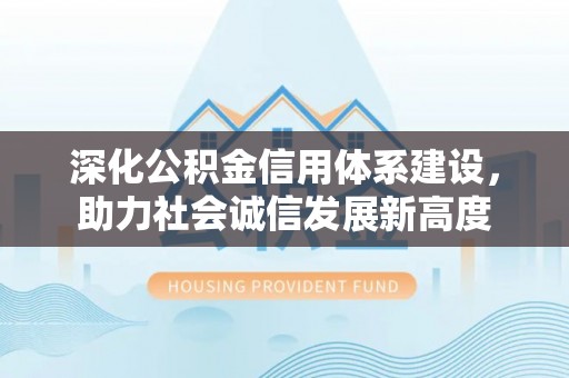 邱县深化公积金信用体系建设，助力社会诚信发展新高度