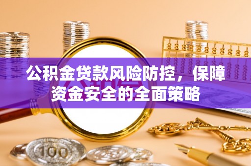 邱县公积金贷款风险防控，保障资金安全的全面策略