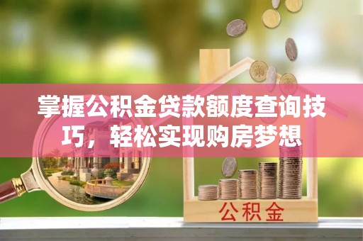 邱县掌握公积金贷款额度查询技巧，轻松实现购房梦想