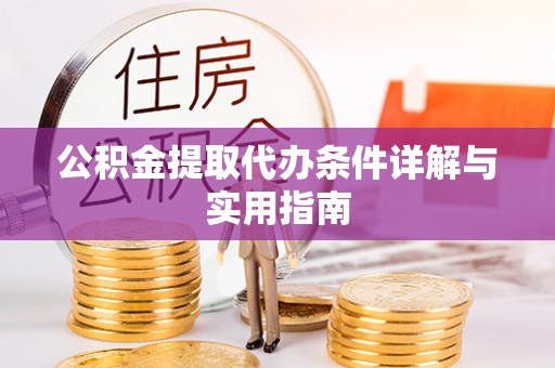 邱县公积金提取代办条件详解与实用指南