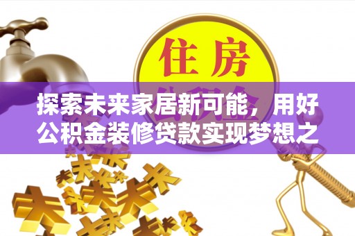 邱县探索未来家居新可能，用好公积金装修贷款实现梦想之家
