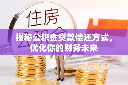 邱县揭秘公积金贷款偿还方式，优化你的财务未来