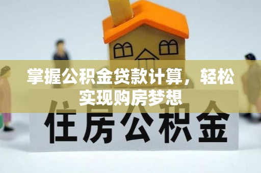 邱县掌握公积金贷款计算，轻松实现购房梦想
