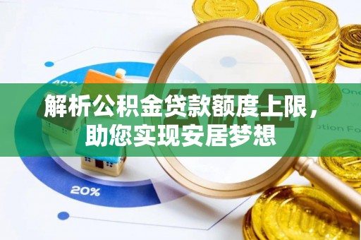 邱县解析公积金贷款额度上限，助您实现安居梦想