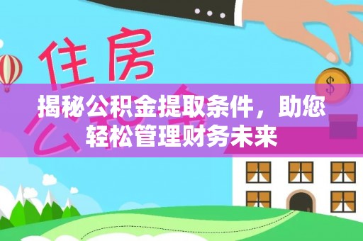 邱县揭秘公积金提取条件，助您轻松管理财务未来