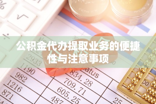 邱县公积金代办提取业务的便捷性与注意事项