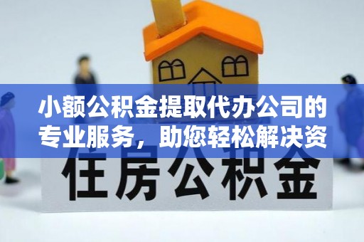 邱县小额公积金提取代办公司的专业服务，助您轻松解决资金难题
