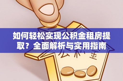 邱县如何轻松实现公积金租房提取？全面解析与实用指南