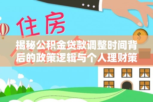 邱县揭秘公积金贷款调整时间背后的政策逻辑与个人理财策略