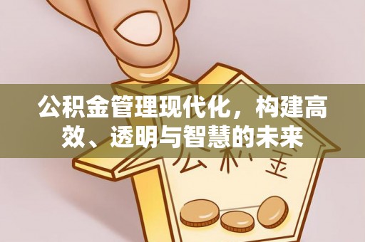 邱县公积金管理现代化，构建高效、透明与智慧的未来