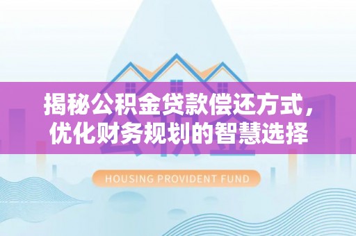 邱县揭秘公积金贷款偿还方式，优化财务规划的智慧选择