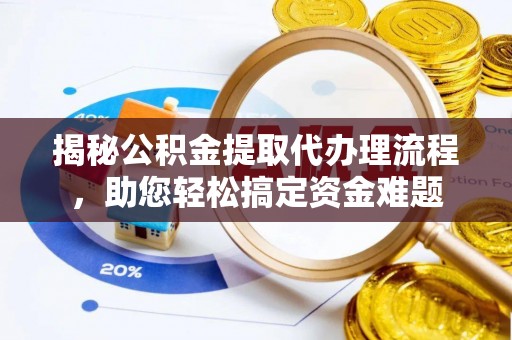 邱县揭秘公积金提取代办理流程，助您轻松搞定资金难题