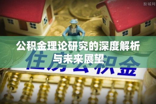 邱县公积金理论研究的深度解析与未来展望