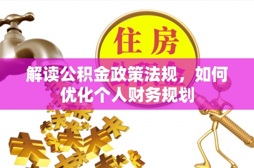 邱县解读公积金政策法规，如何优化个人财务规划