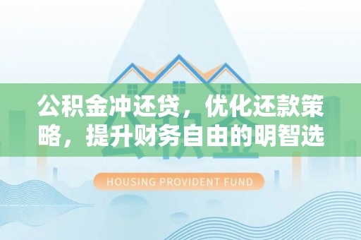 邱县公积金冲还贷，优化还款策略，提升财务自由的明智选择